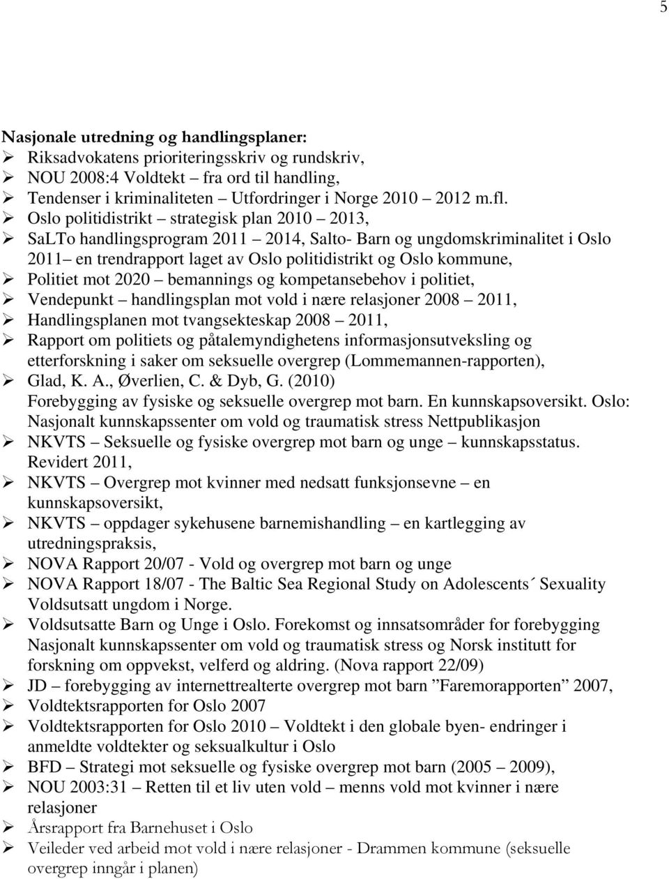 mot 2020 bemannings og kompetansebehov i politiet, Vendepunkt handlingsplan mot vold i nære relasjoner 2008 2011, Handlingsplanen mot tvangsekteskap 2008 2011, Rapport om politiets og