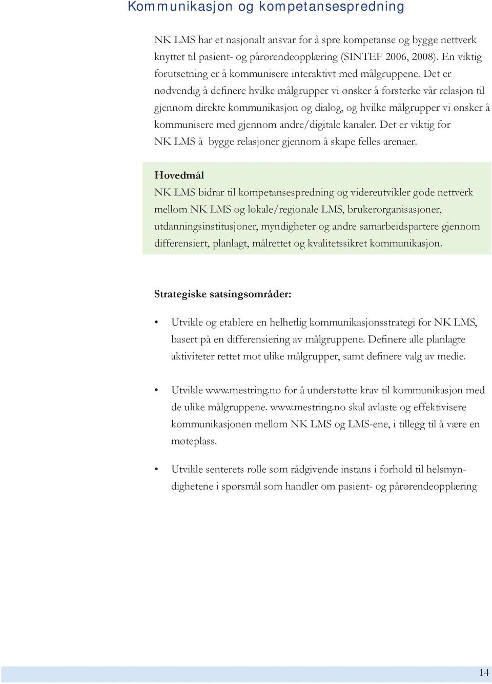 Det er nødvendig å definere hvilke målgrupper vi ønsker å forsterke vår relasjon til gjennom direkte kommunikasjon og dialog, og hvilke målgrupper vi ønsker å kommunisere med gjennom andre/digitale