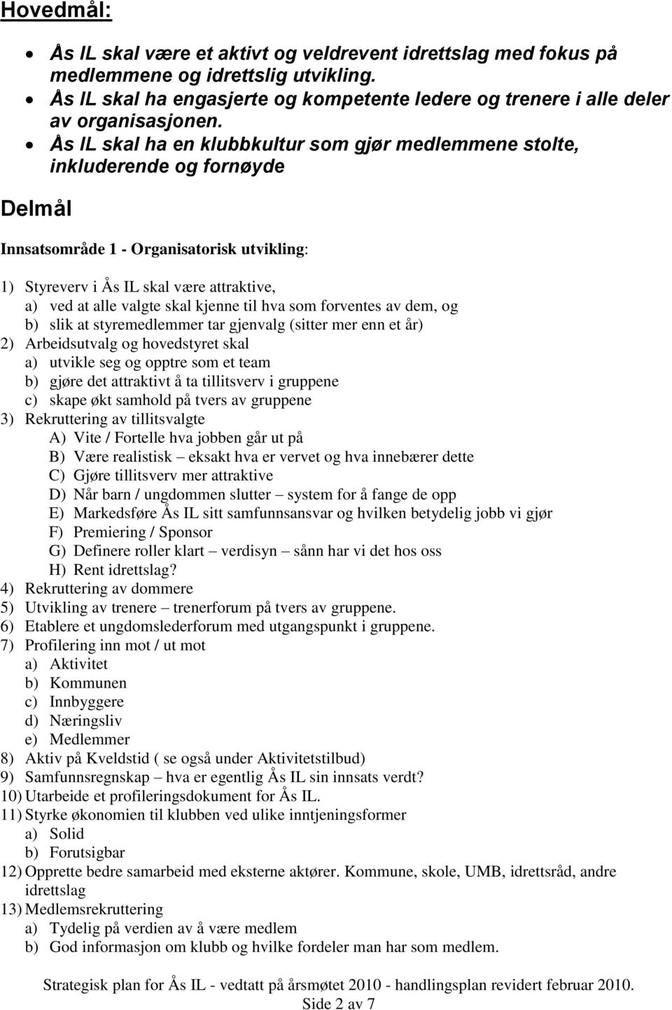 skal kjenne til hva som forventes av dem, og b) slik at styremedlemmer tar gjenvalg (sitter mer enn et år) 2) Arbeidsutvalg og hovedstyret skal a) utvikle seg og opptre som et team b) gjøre det