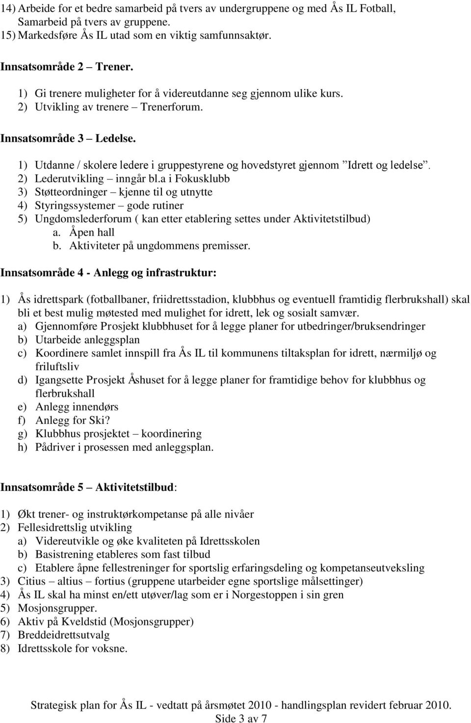 1) Utdanne / skolere ledere i gruppestyrene og hovedstyret gjennom Idrett og ledelse. 2) Lederutvikling inngår bl.