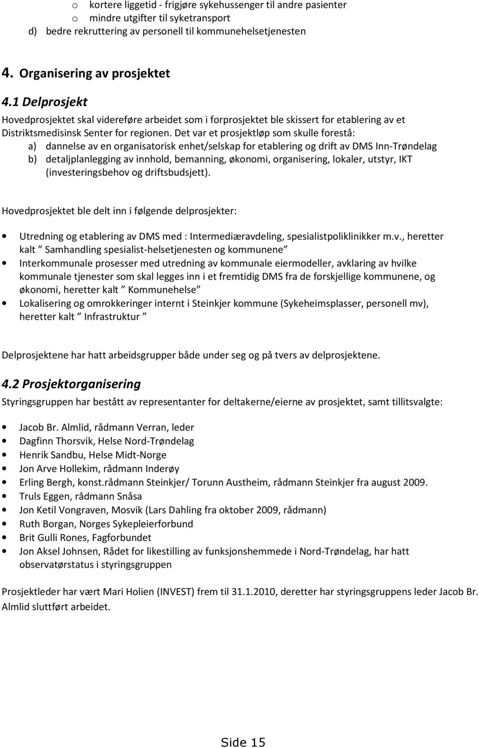 Det var et prosjektløp som skulle forestå: a) dannelse av en organisatorisk enhet/selskap for etablering og drift av DMS Inn-Trøndelag b) detaljplanlegging av innhold, bemanning, økonomi,