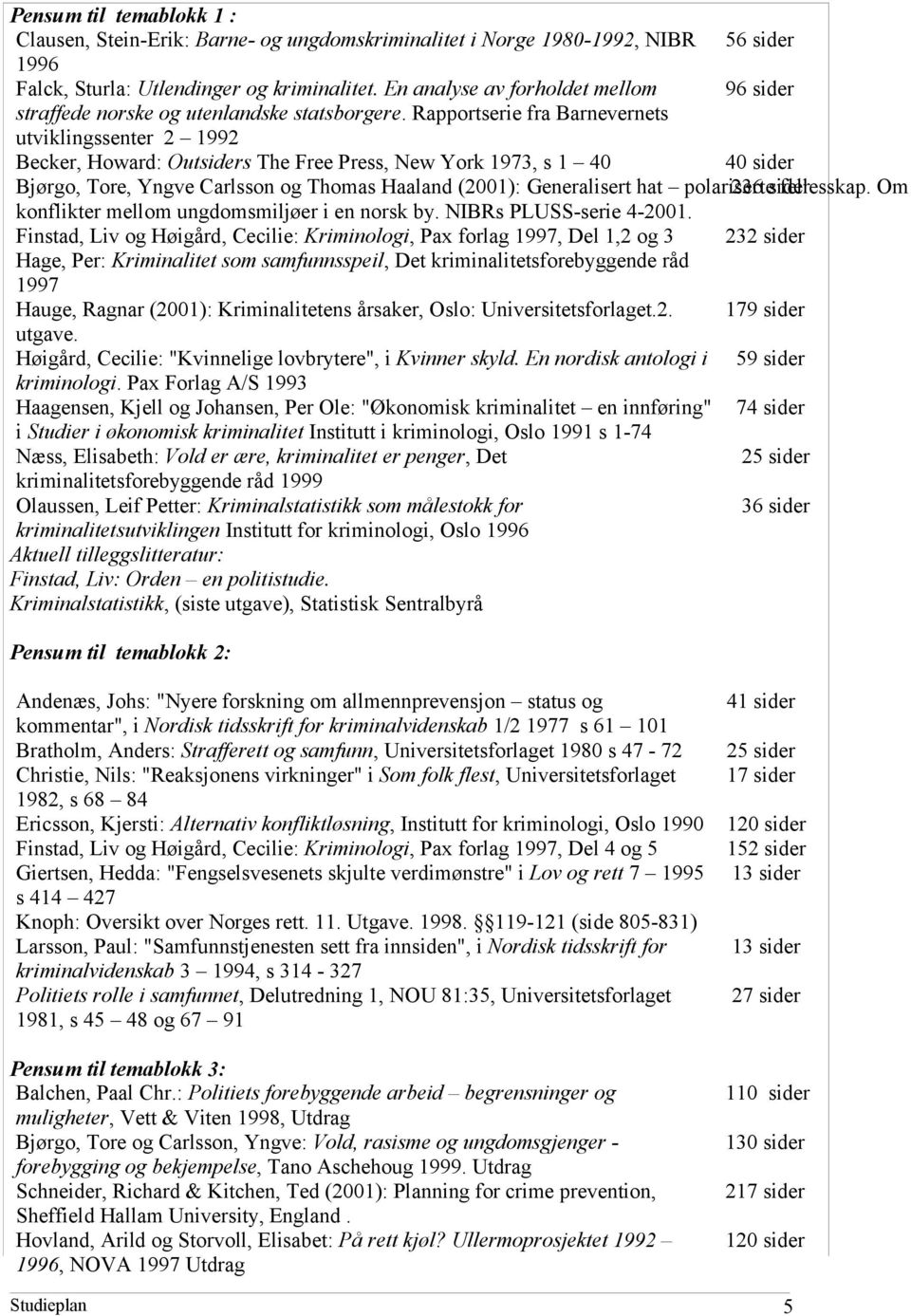 Rapportserie fra Barnevernets utviklingssenter 2 1992 Becker, Howard: Outsiders The Free Press, New York 1973, s 1 40 40 sider Bjørgo, Tore, Yngve Carlsson og Thomas Haaland (2001): Generalisert hat