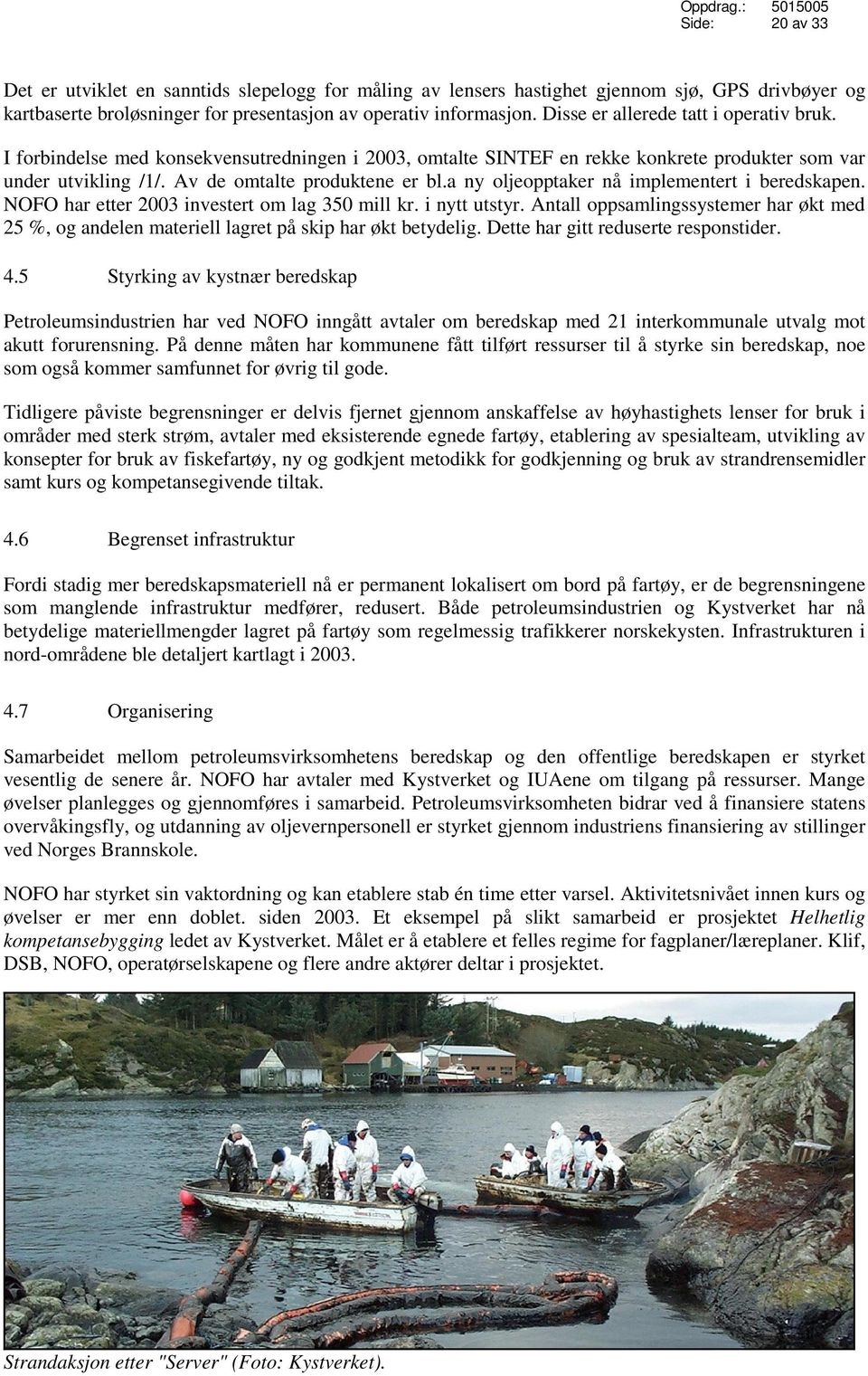 a ny oljeopptaker nå implementert i beredskapen. NOFO har etter 2003 investert om lag 350 mill kr. i nytt utstyr.