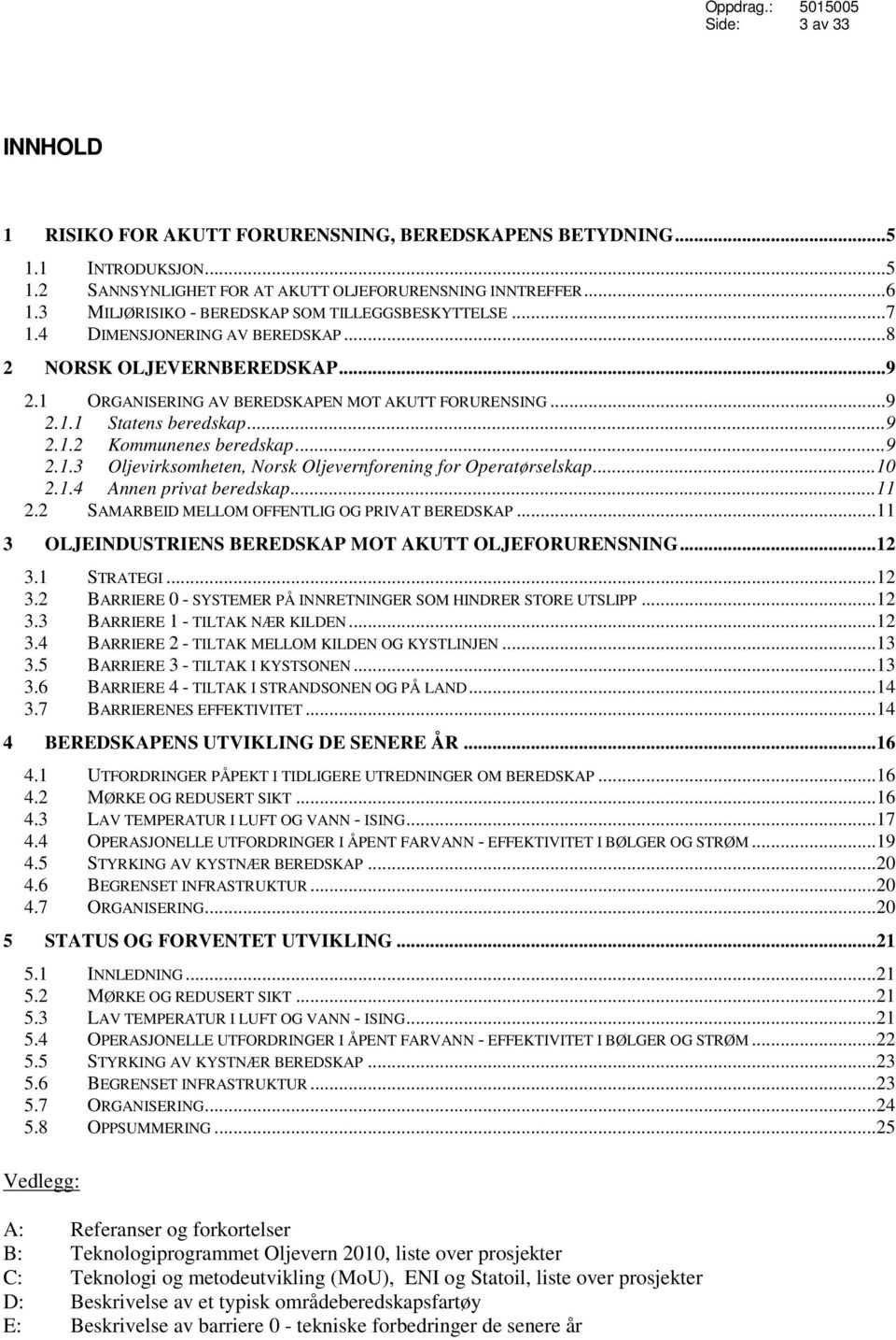 ..9 2.1.2 Kommunenes beredskap...9 2.1.3 Oljevirksomheten, Norsk Oljevernforening for Operatørselskap...10 2.1.4 Annen privat beredskap...11 2.2 SAMARBEID MELLOM OFFENTLIG OG PRIVAT BEREDSKAP.