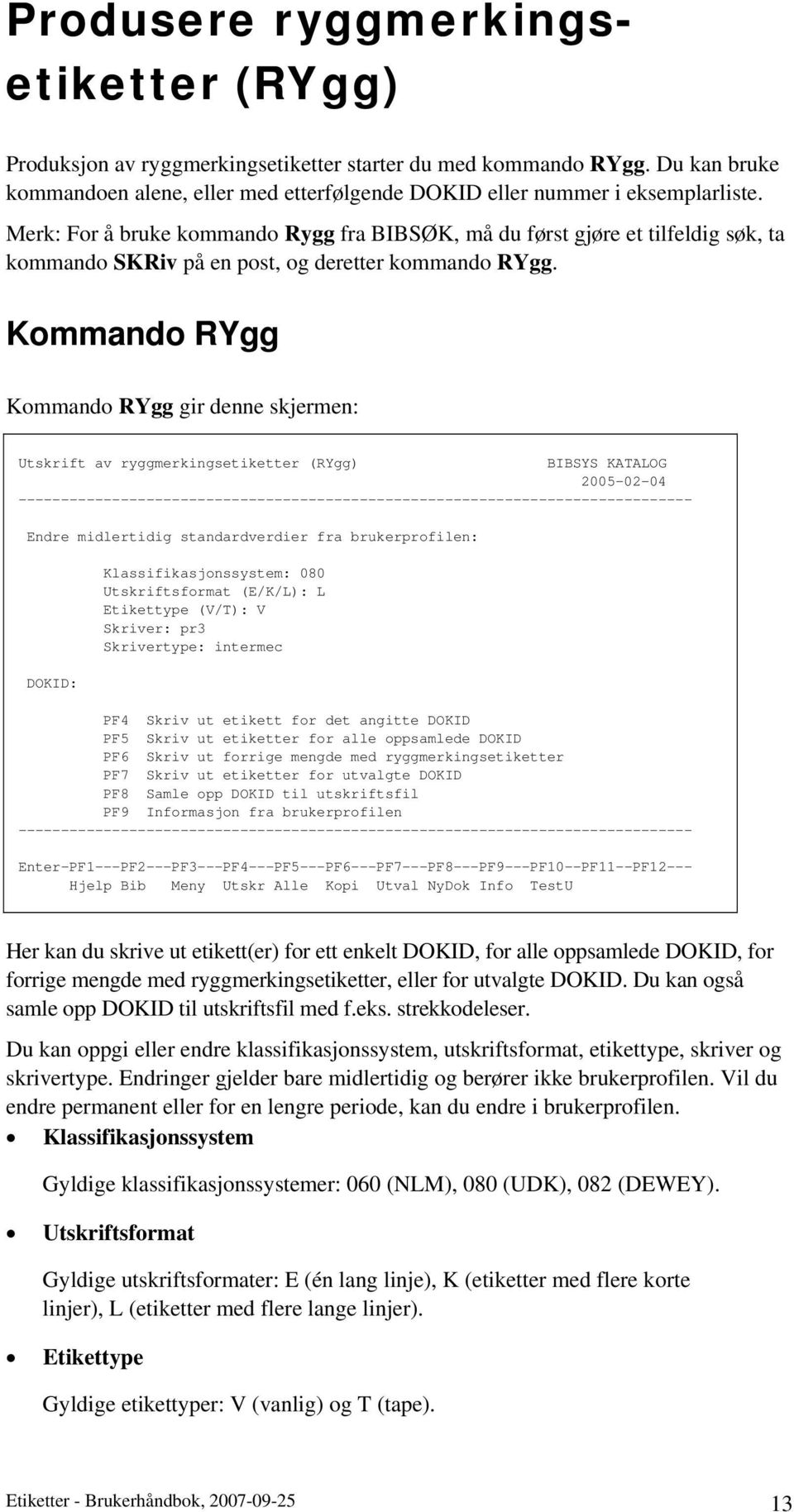 Kommando RYgg Kommando RYgg gir denne skjermen: Utskrift av ryggmerkingsetiketter (RYgg) BIBSYS KATALOG 2005-02-04 Endre midlertidig standardverdier fra brukerprofilen: DOKID: Klassifikasjonssystem: