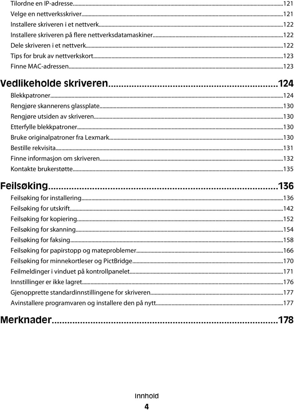 ..130 Etterfylle blekkpatroner...130 Bruke originalpatroner fra Lexmark...130 Bestille rekvisita...131 Finne informasjon om skriveren...132 Kontakte brukerstøtte...135 Feilsøking.