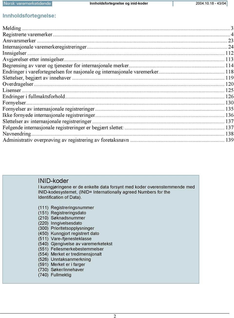 ..118 Slettelser, begjært av innehaver...119 Overdragelser...120 Lisenser...125 Endringer i fullmaktsforhold...126 Fornyelser...130 Fornyelser av internasjonale registreringer.