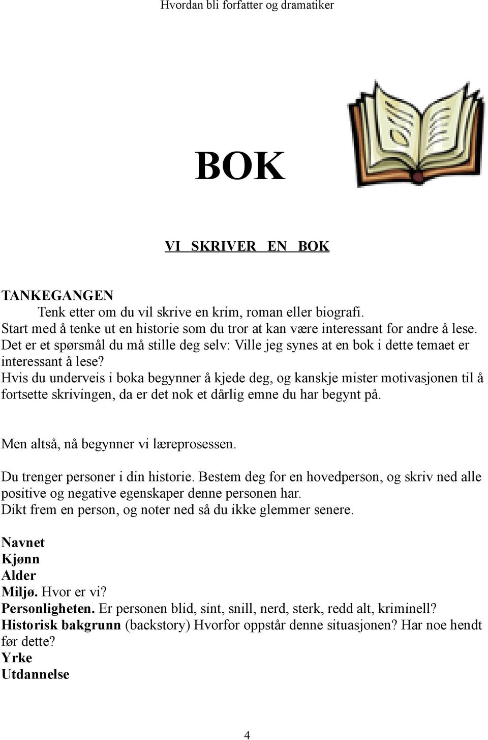 Hvis du underveis i boka begynner å kjede deg, og kanskje mister motivasjonen til å fortsette skrivingen, da er det nok et dårlig emne du har begynt på. Men altså, nå begynner vi læreprosessen.