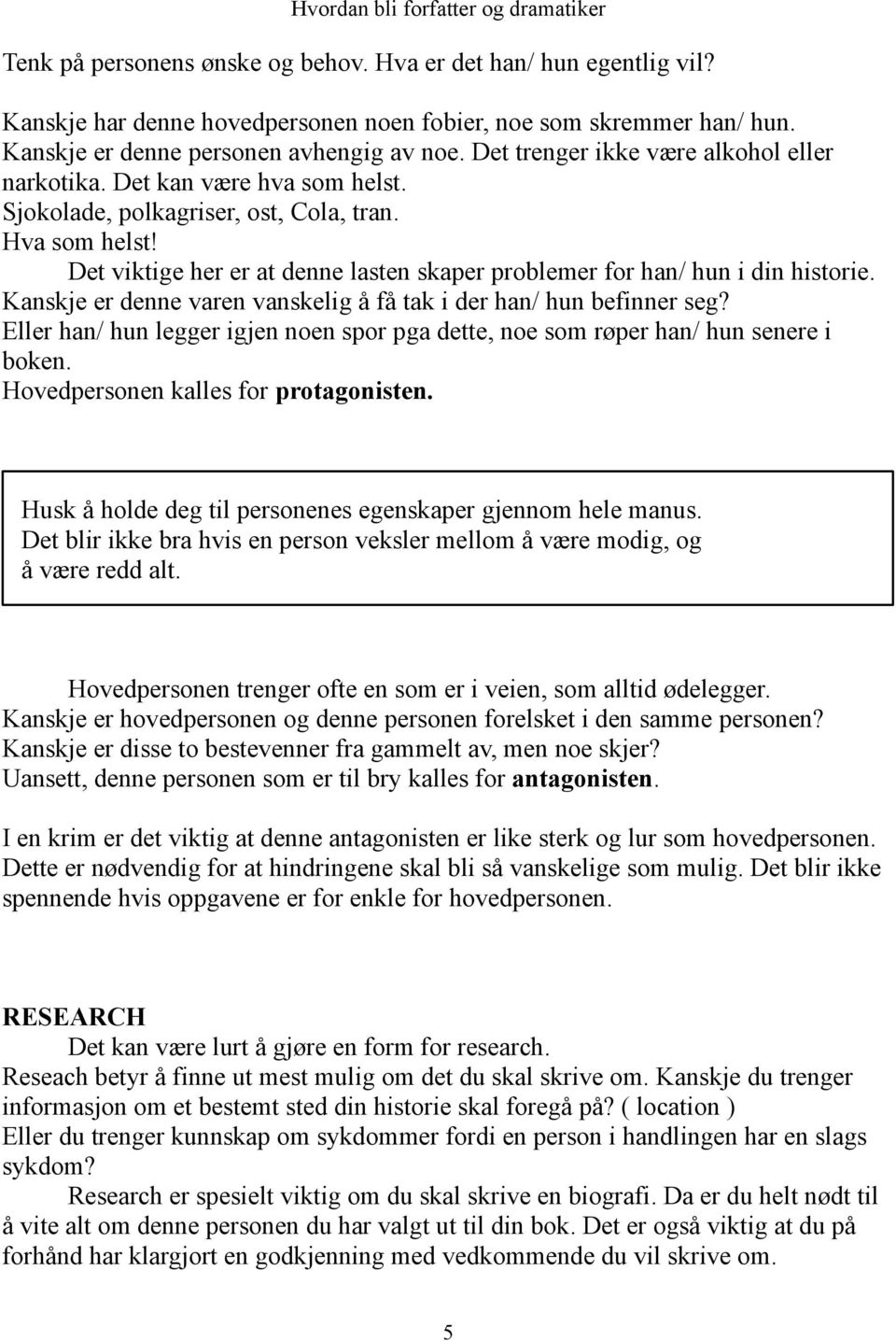 Det viktige her er at denne lasten skaper problemer for han/ hun i din historie. Kanskje er denne varen vanskelig å få tak i der han/ hun befinner seg?