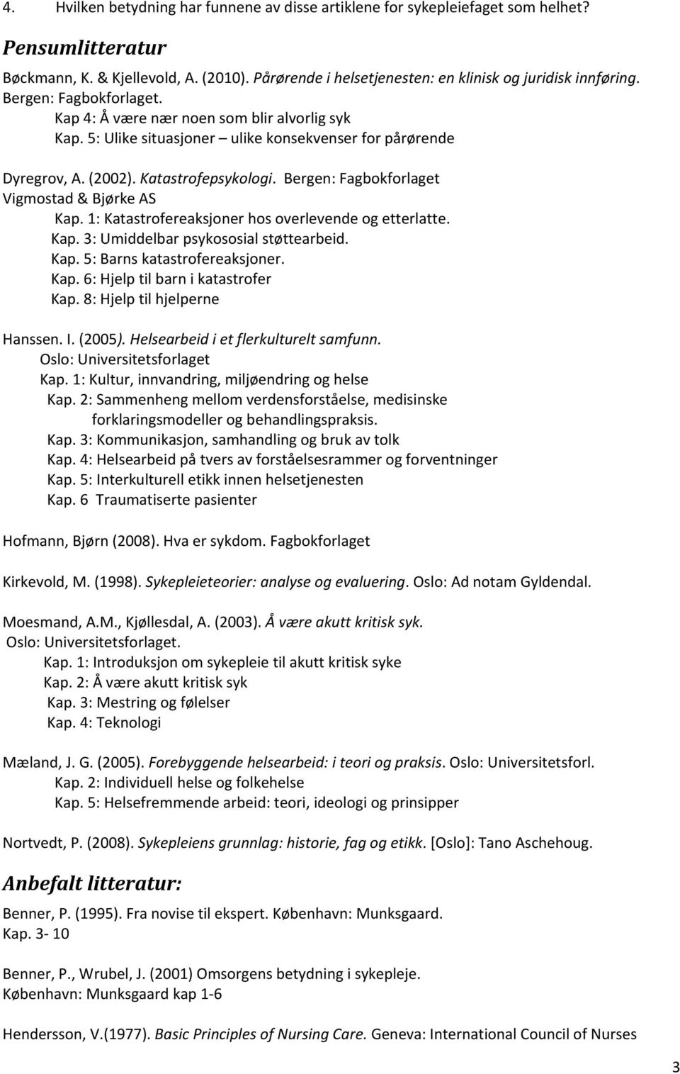 Bergen: Fagbokforlaget Vigmostad & Bjørke AS Kap. 1: Katastrofereaksjoner hos overlevende og etterlatte. Kap. 3: Umiddelbar psykososial støttearbeid. Kap. 5: Barns katastrofereaksjoner. Kap. 6: Hjelp til barn i katastrofer Kap.