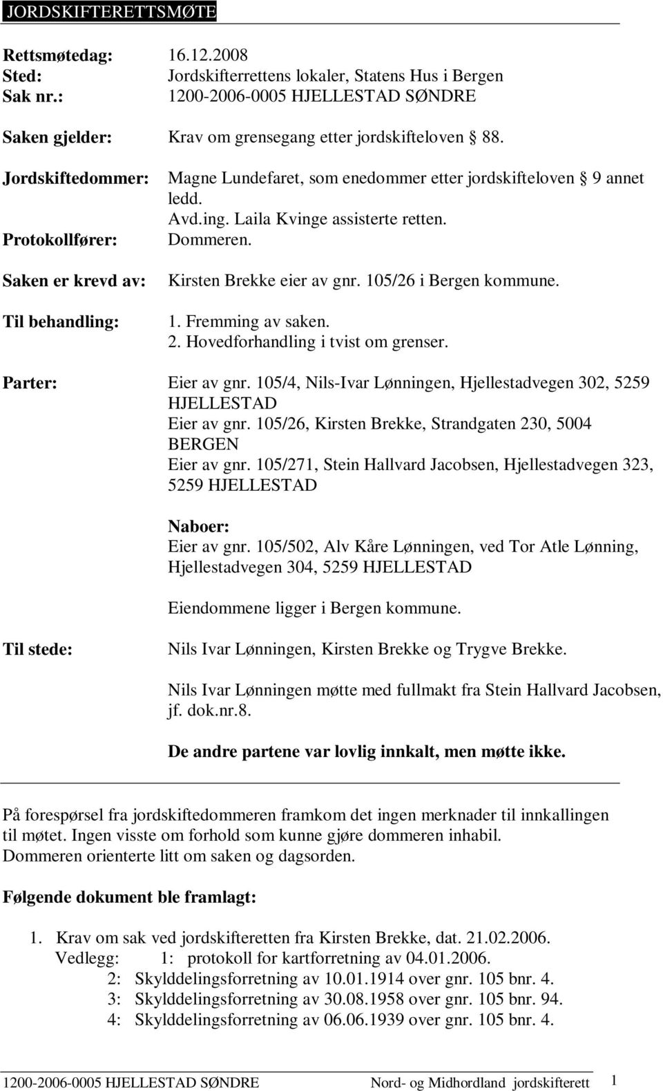 Jordskiftedommer: Protokollfører: Saken er krevd av: Til behandling: Magne Lundefaret, som enedommer etter jordskifteloven 9 annet ledd. Avd.ing. Laila Kvinge assisterte retten. Dommeren.