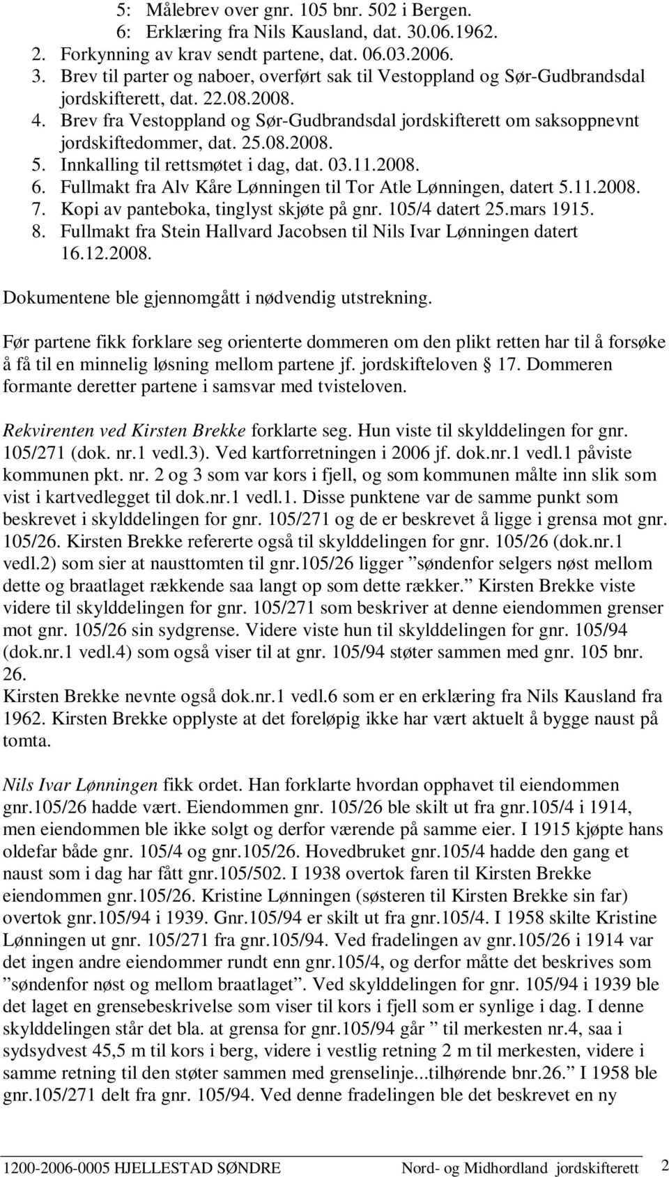 Fullmakt fra Alv Kåre Lønningen til Tor Atle Lønningen, datert 5.11.2008. 7. Kopi av panteboka, tinglyst skjøte på gnr. 105/4 datert 25.mars 1915. 8.