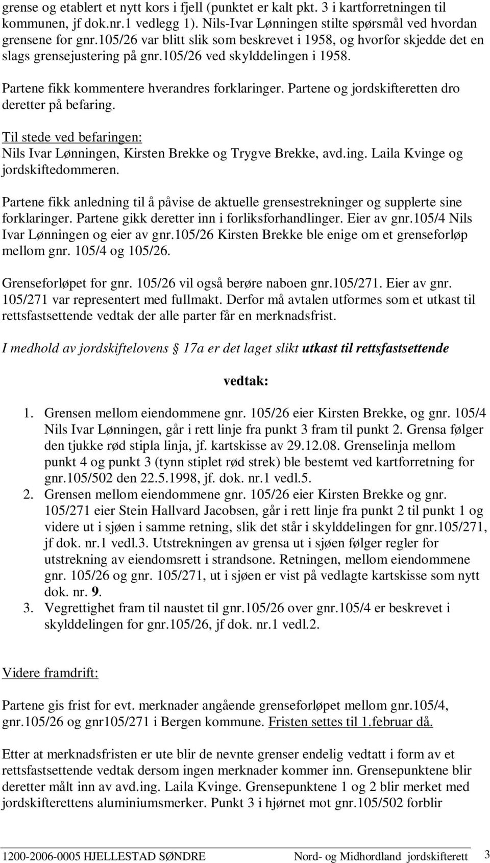 Partene og jordskifteretten dro deretter på befaring. Til stede ved befaringen: Nils Ivar Lønningen, Kirsten Brekke og Trygve Brekke, avd.ing. Laila Kvinge og jordskiftedommeren.