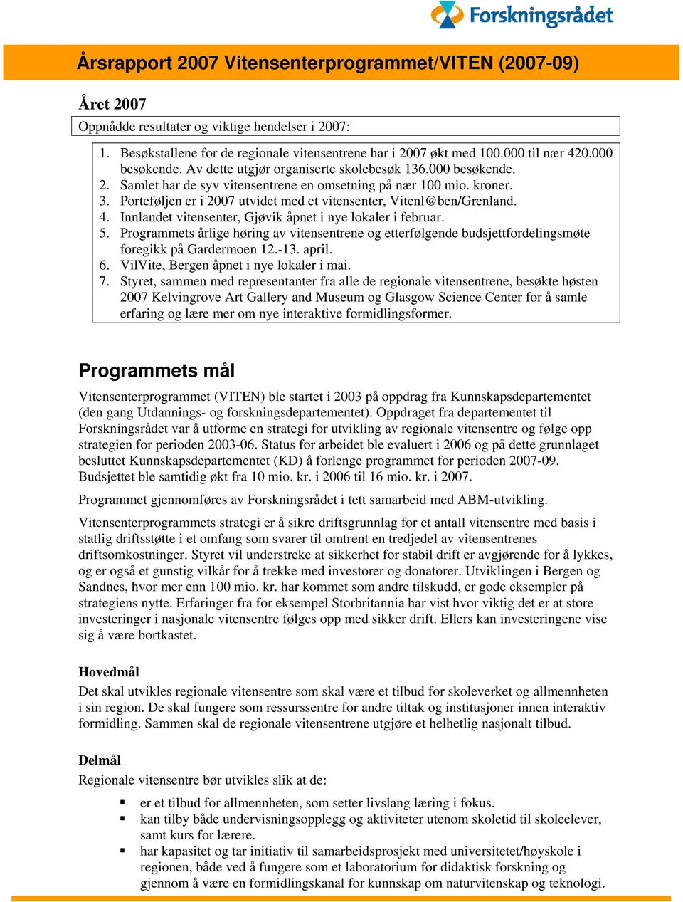 Porteføljen er i 2007 utvidet med et vitensenter, Vitenl@ben/Grenland. 4. Innlandet vitensenter, Gjøvik åpnet i nye lokaler i februar. 5.