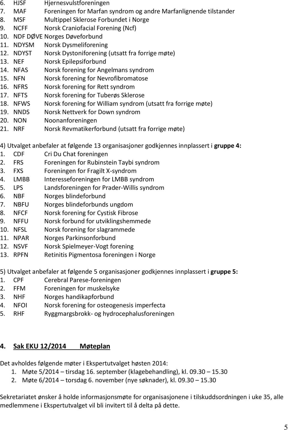 NFN Norsk forening for Nevrofibromatose 16. NFRS Norsk forening for Rett syndrom 17. NFTS Norsk forening for Tuberøs Sklerose 18. NFWS Norsk forening for William syndrom (utsatt fra forrige møte) 19.