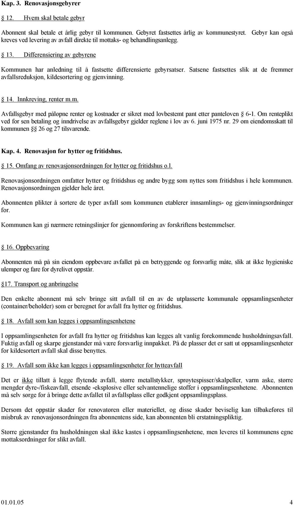 Satsene fastsettes slik at de fremmer avfallsreduksjon, kildesortering og gjenvinning. 14. Innkreving, renter m.m. Avfallsgebyr med påløpne renter og kostnader er sikret med lovbestemt pant etter panteloven 6-1.