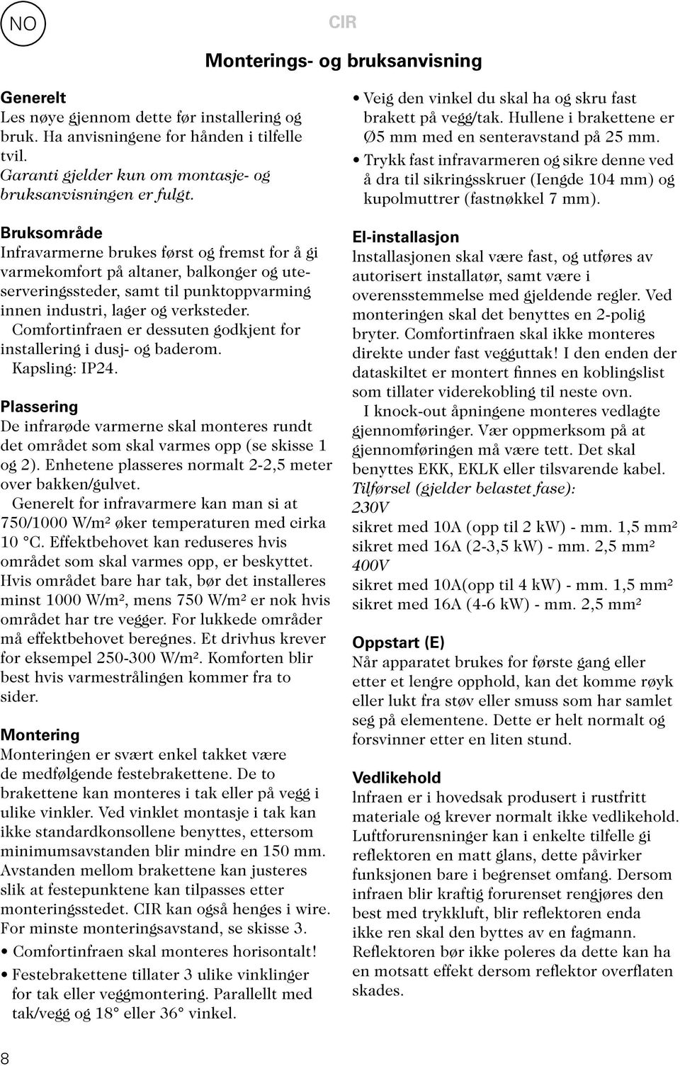 Comfortinfraen er dessuten godkjent for installering i dusj- og baderom. Kapsling: IP24. Plassering De infrarøde varmerne skal monteres rundt det området som skal varmes opp (se skisse 1 og 2).