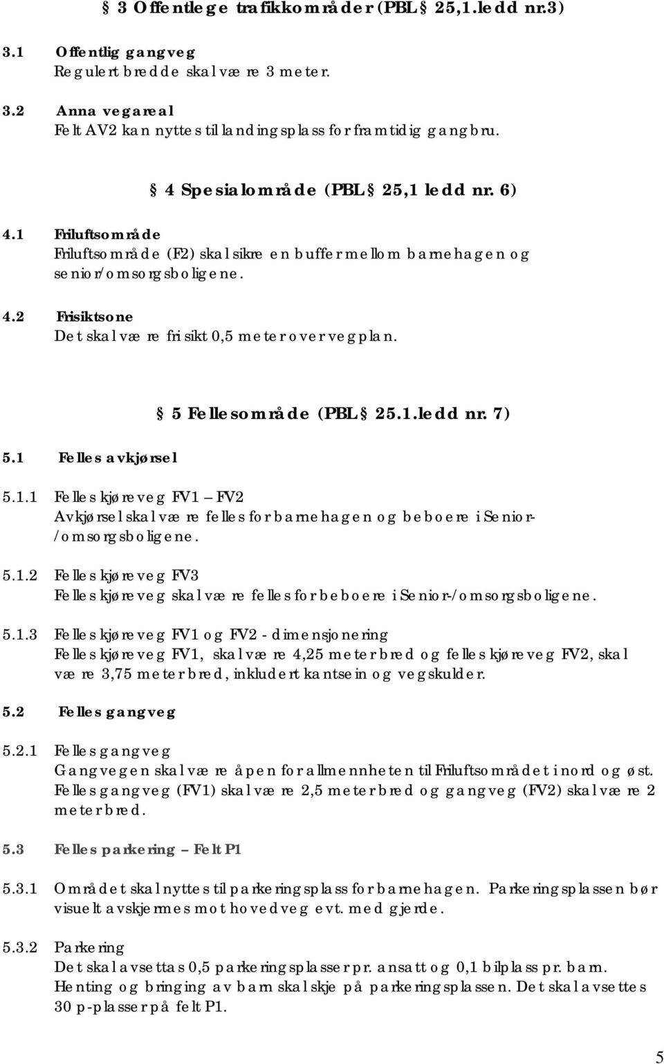 5.1 Felles avkjørsel 5 Fellesområde (PBL 25.1.ledd nr. 7) 5.1.1 Felles kjøreveg FV1 FV2 Avkjørsel skal være felles for barnehagen og beboere i Senior- /omsorgsboligene. 5.1.2 Felles kjøreveg FV3 Felles kjøreveg skal være felles for beboere i Senior-/omsorgsboligene.