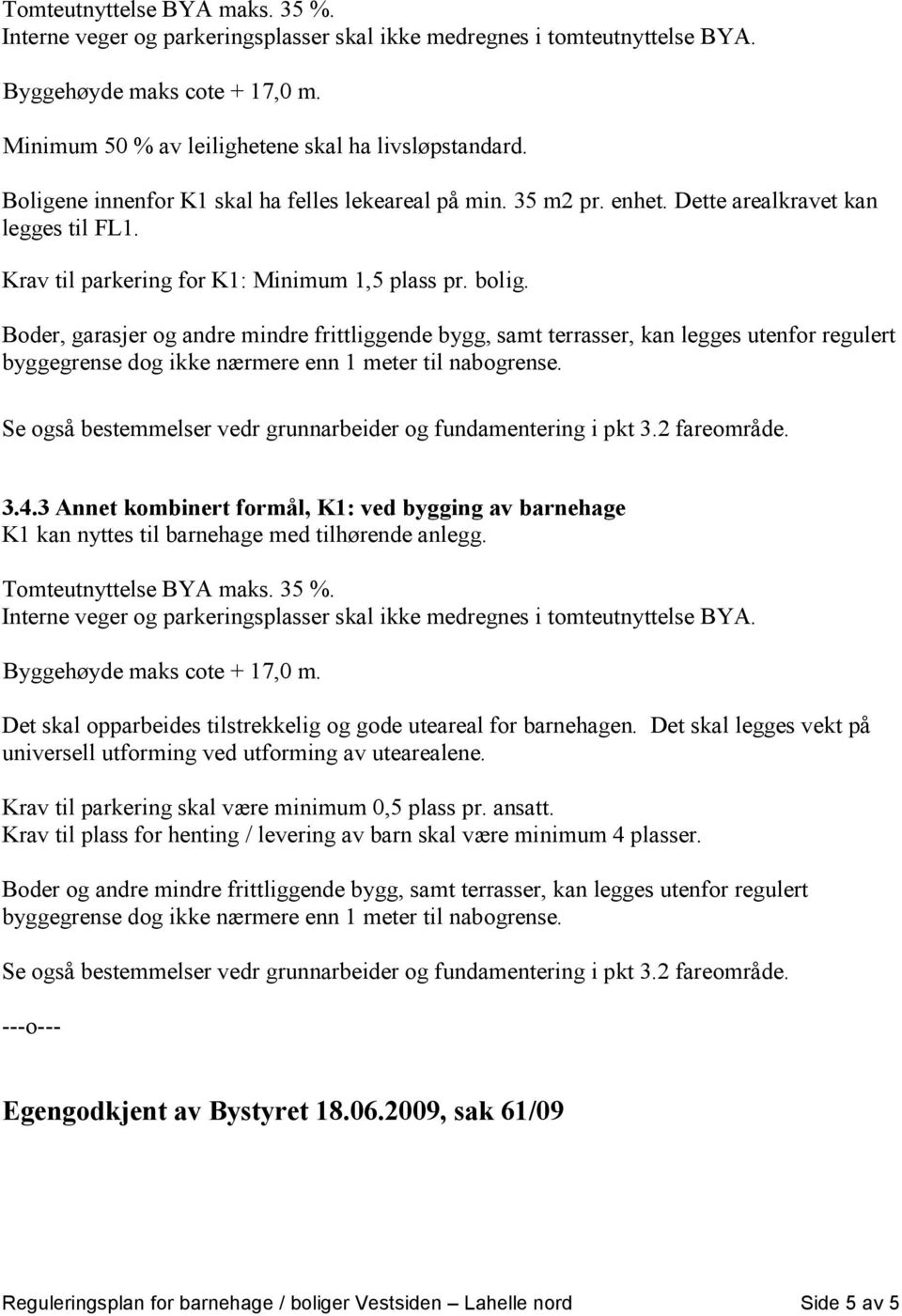 Boder, garasjer og andre mindre frittliggende bygg, samt terrasser, kan legges utenfor regulert byggegrense dog ikke nærmere enn 1 meter til nabogrense.