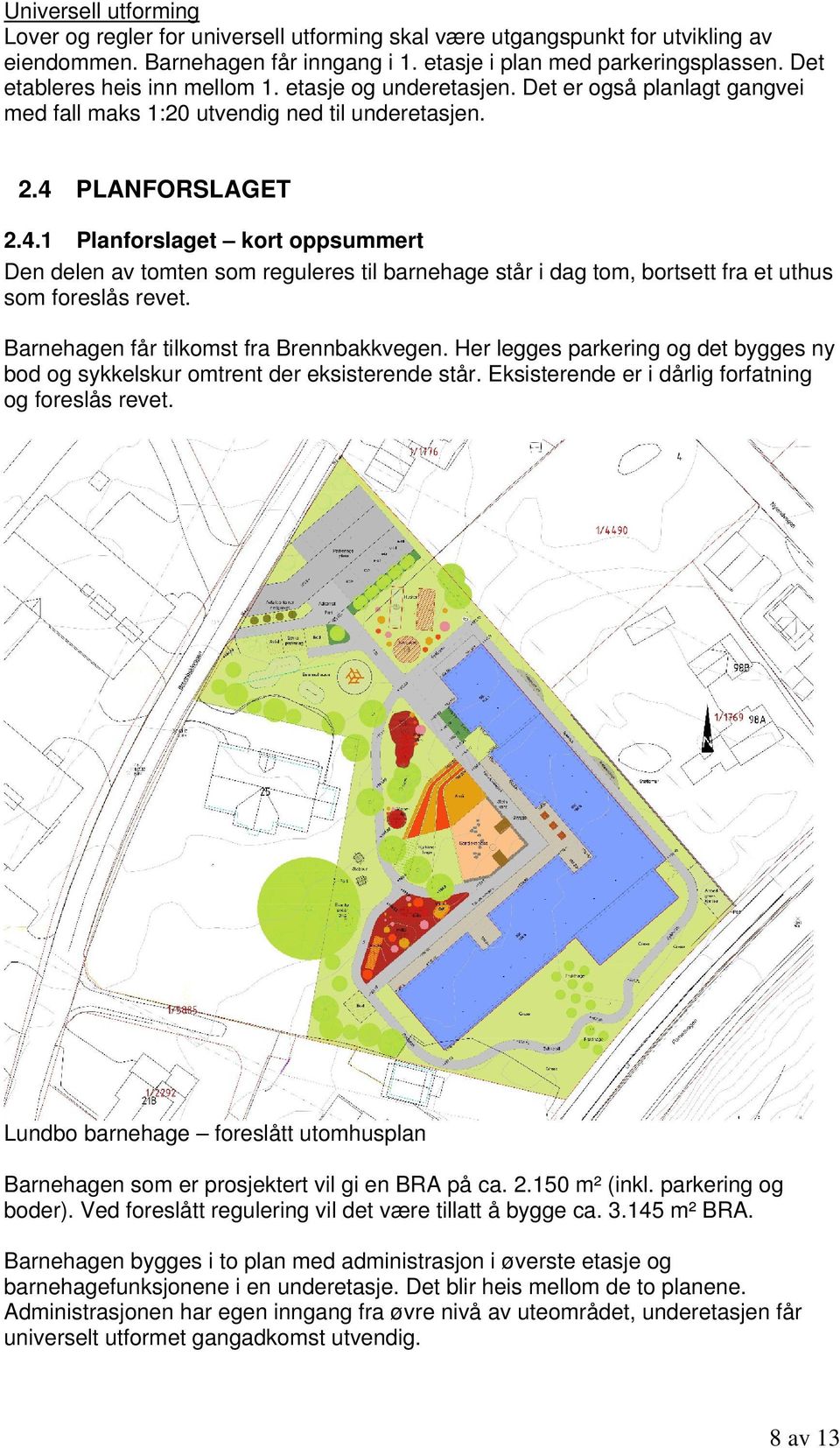 PLANFORSLAGET 2.4.1 Planforslaget kort oppsummert Den delen av tomten som reguleres til barnehage står i dag tom, bortsett fra et uthus som foreslås revet. Barnehagen får tilkomst fra Brennbakkvegen.