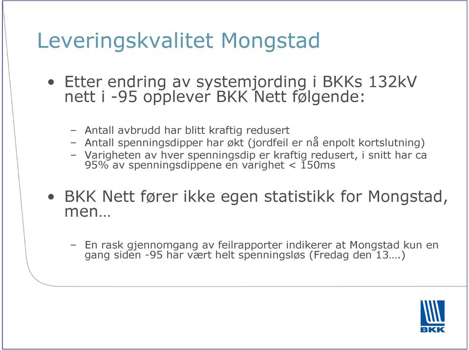 er kraftig redusert, i snitt har ca 95% av spenningsdippene en varighet < 150ms BKK Nett fører ikke egen statistikk for