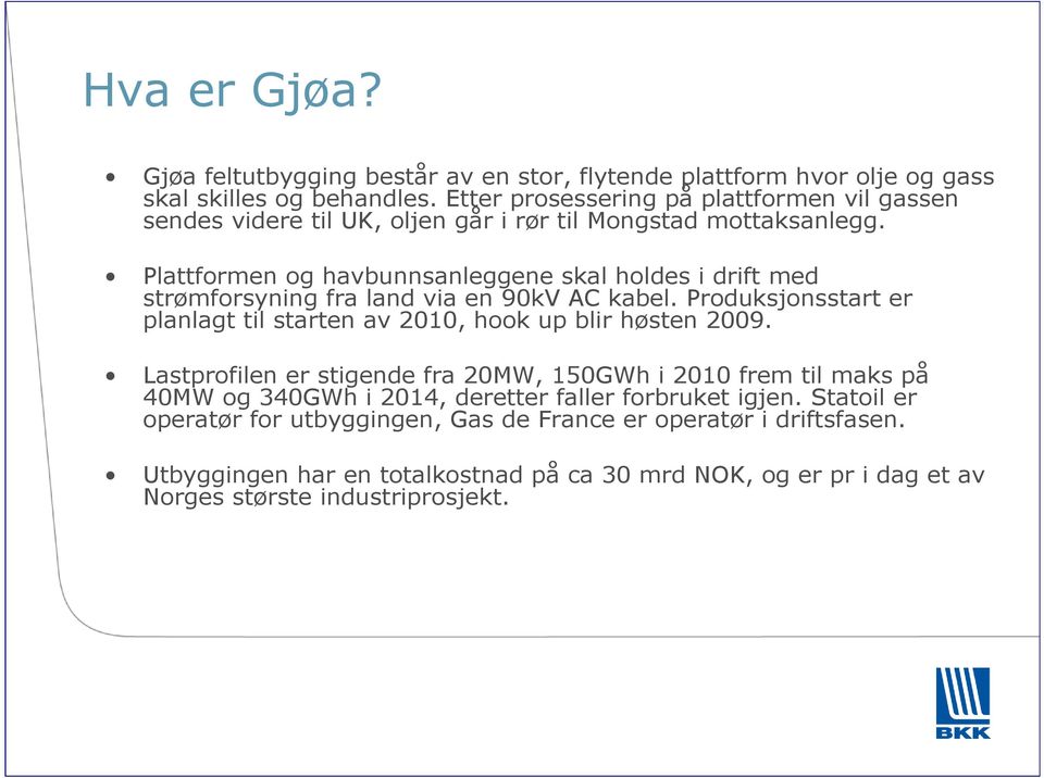 Plattformen og havbunnsanleggene skal holdes i drift med strømforsyning fra land via en 90kV AC kabel.