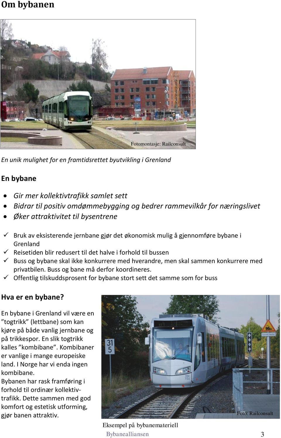 ikke konkurrere med hverandre, men skal sammen konkurrere med privatbilen. Buss og bane må derfor koordineres. Offentlig tilskuddsprosent for bybane stort sett det samme som for buss Hva er en bybane?