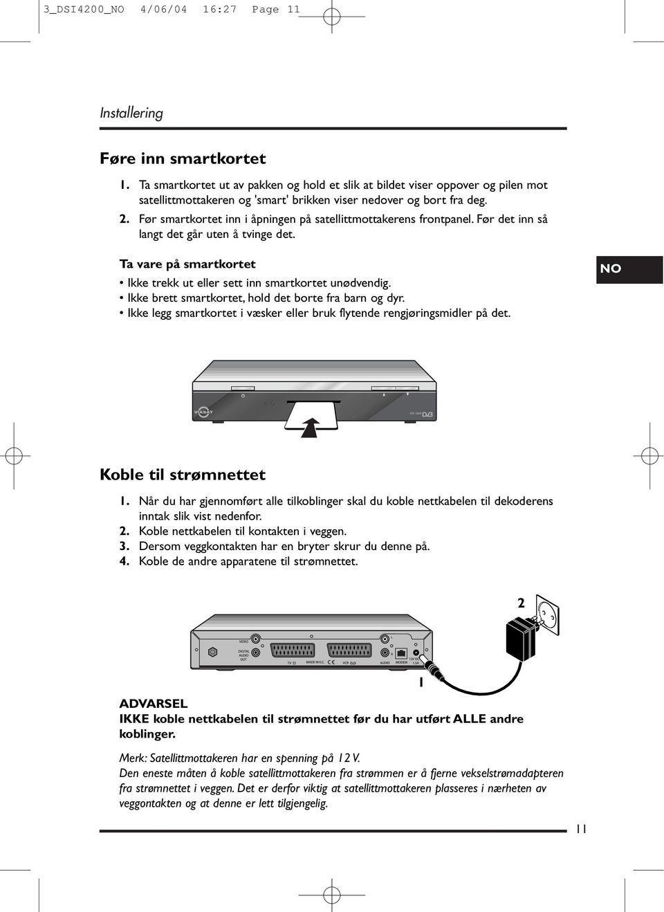 Før smartkortet inn i åpningen på satellittmottakerens frontpanel. Før det inn så langt det går uten å tvinge det. Ta vare på smartkortet Ikke trekk ut eller sett inn smartkortet unødvendig.