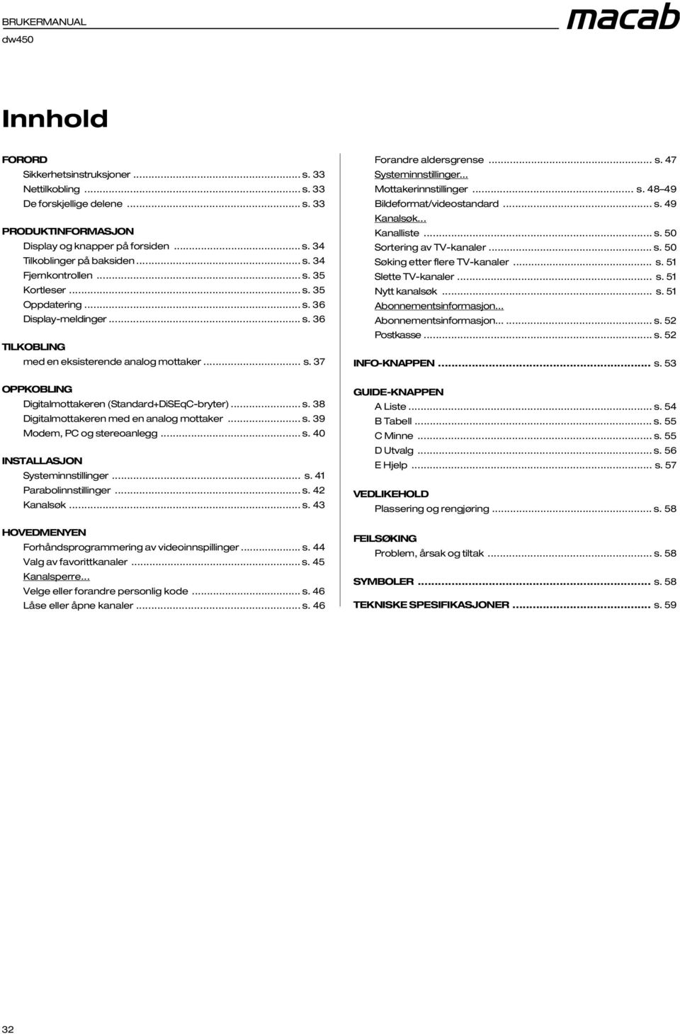 .. s. 39 Modem, PC og stereoanlegg... s. 40 INSTALLASJON Systeminnstillinger... s. 41 Parabolinnstillinger... s. 42 Kanalsøk... s. 43 HOVEDMENYEN Forhåndsprogrammering av videoinnspillinger... s. 44 Valg av favorittkanaler.