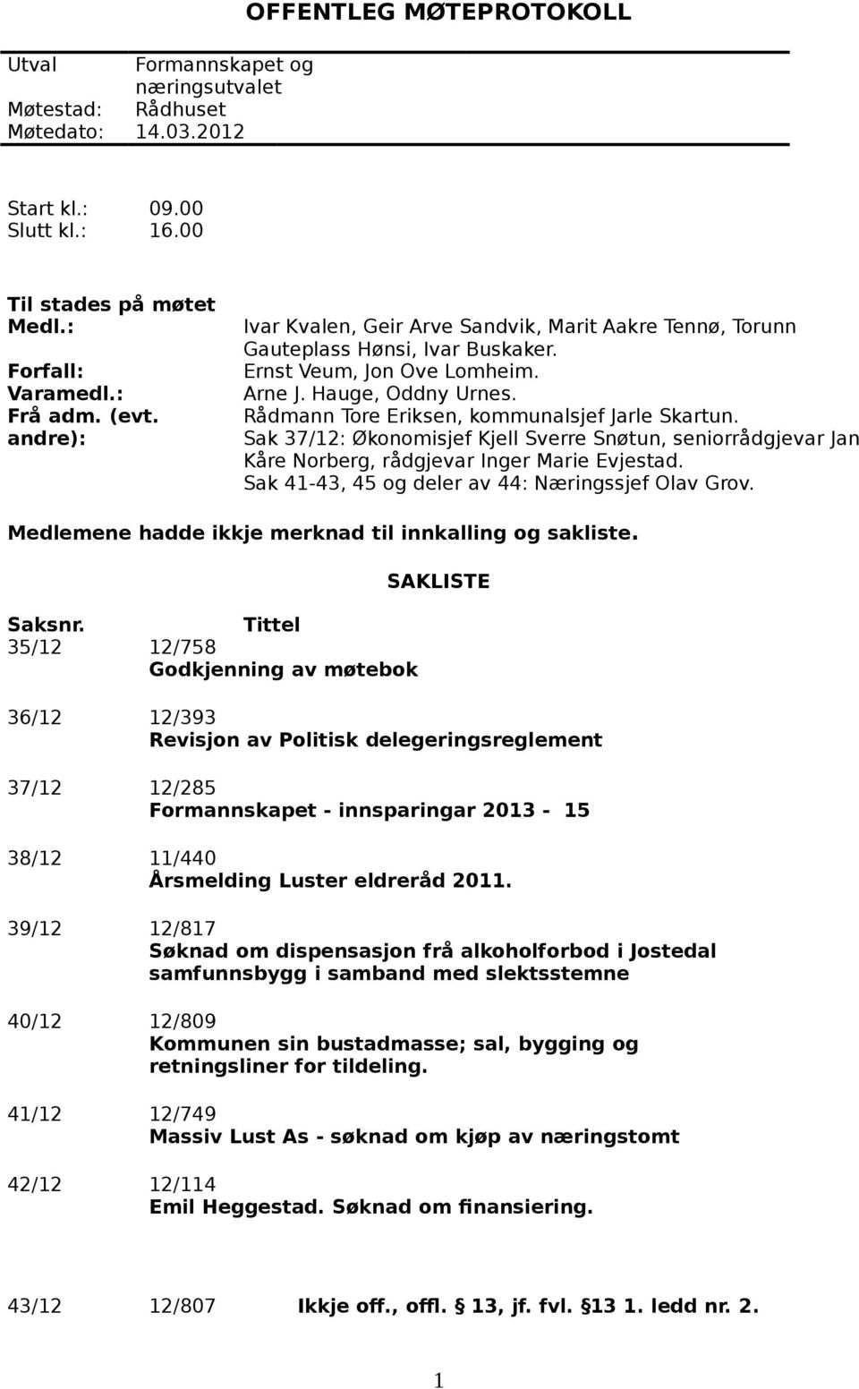 Rådmann Tore Eriksen, kommunalsjef Jarle Skartun. Sak 37/12: Økonomisjef Kjell Sverre Snøtun, seniorrådgjevar Jan Kåre Norberg, rådgjevar Inger Marie Evjestad.