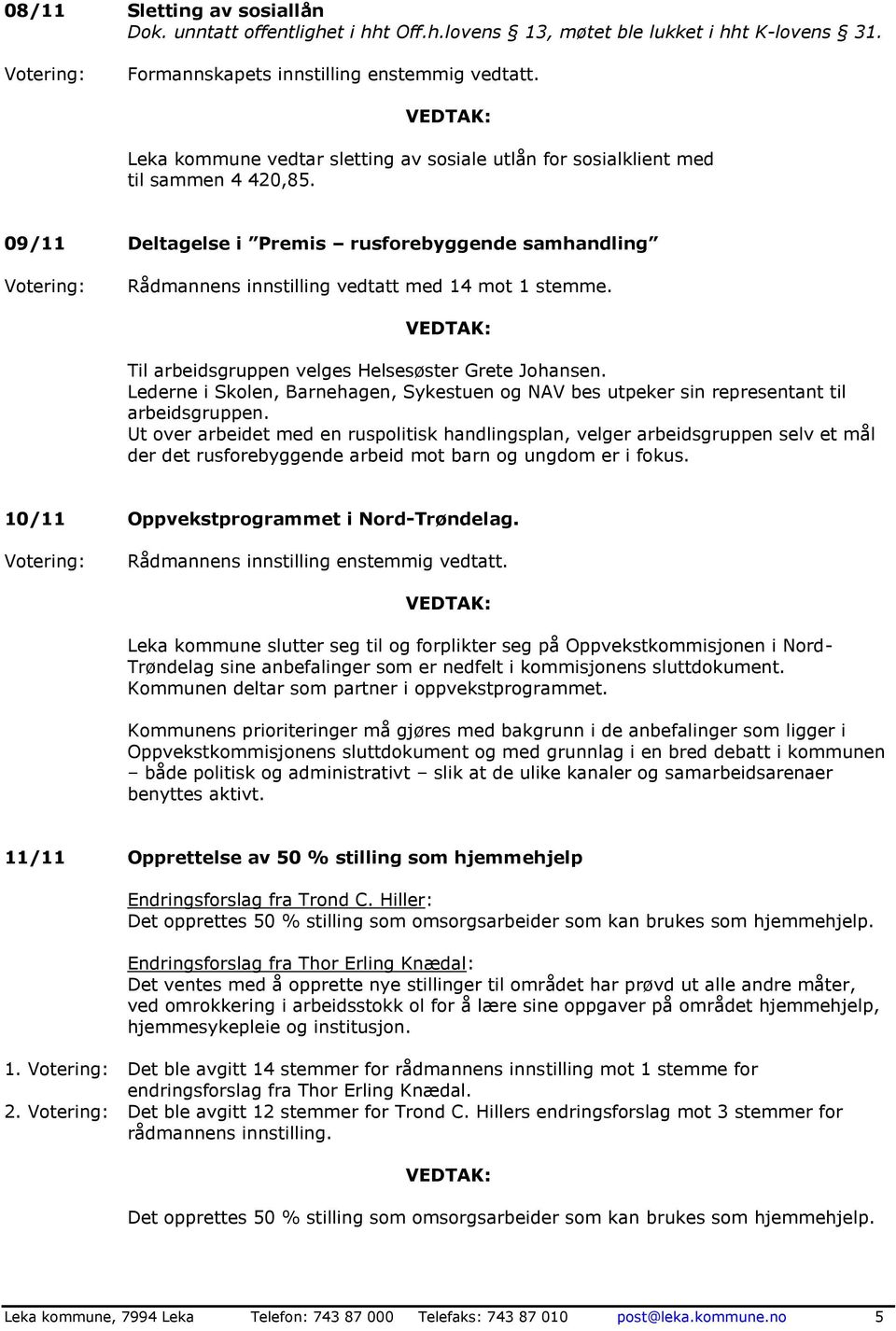 Til arbeidsgruppen velges Helsesøster Grete Johansen. Lederne i Skolen, Barnehagen, Sykestuen og NAV bes utpeker sin representant til arbeidsgruppen.