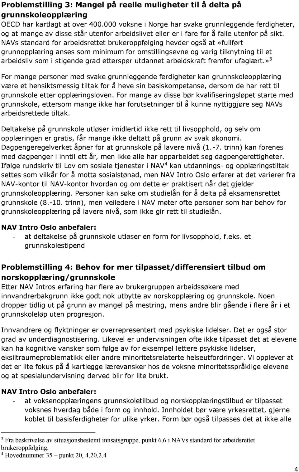 NAVs standard for arbeidsrettet brukeroppfølging hevder også at «fullført grunnopplæring anses som minimum for omstillingsevne og varig tilknytning til et arbeidsliv som i stigende grad etterspør