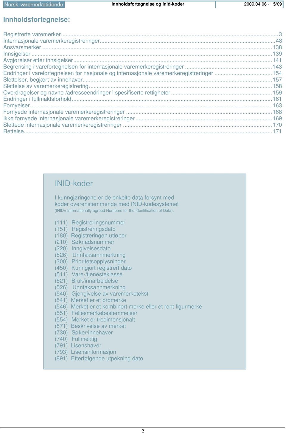 .. 143 Endringer i varefortegnelsen for nasjonale og internasjonale varemerkeregistreringer... 154 Slettelser, begjært av innehaver... 157 Slettelse av varemerkeregistrering.