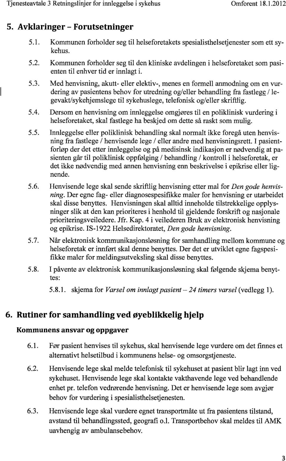 telefoni sk o g/eller skrift li g. 5.4. Dersom en henvisning om innleggelse omgjøres til en poliklinisk vurdering i helseforetaket, skal fastlege ha beskjed om dette så raskt som mulig. 5.5. Innleggelse eller poliklinisk behandling skal normalt ikke foregå uten henvisning fra fastlege / henvisende lege I eller andre med henvisningsrett.