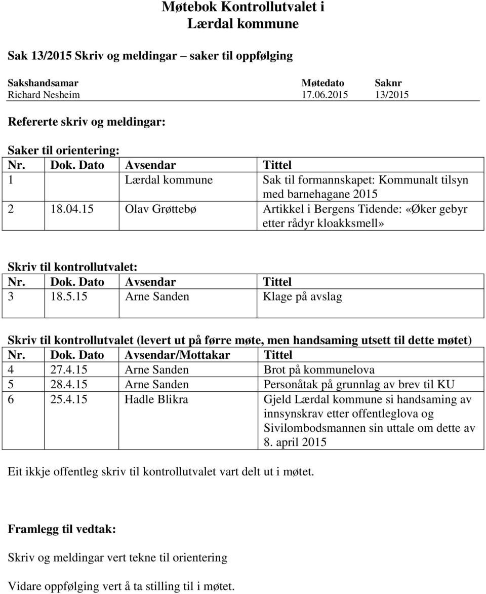 15 Olav Grøttebø Artikkel i Bergens Tidende: «Øker gebyr etter rådyr kloakksmell» Skriv til kontrollutvalet: Nr. Dok. Dato Avsendar Tittel 3 18.5.15 Arne Sanden Klage på avslag Skriv til kontrollutvalet (levert ut på førre møte, men handsaming utsett til dette møtet) Nr.