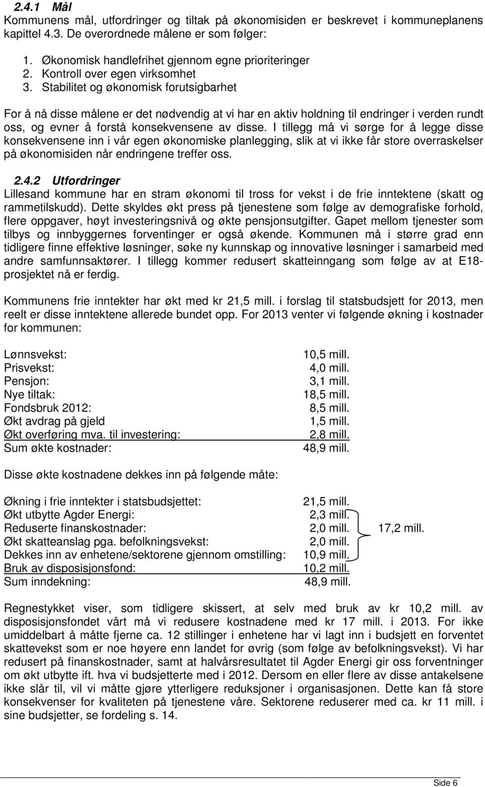 Stabilitet og økonomisk forutsigbarhet For å nå disse målene er det nødvendig at vi har en aktiv holdning til endringer i verden rundt oss, og evner å forstå konsekvensene av disse.