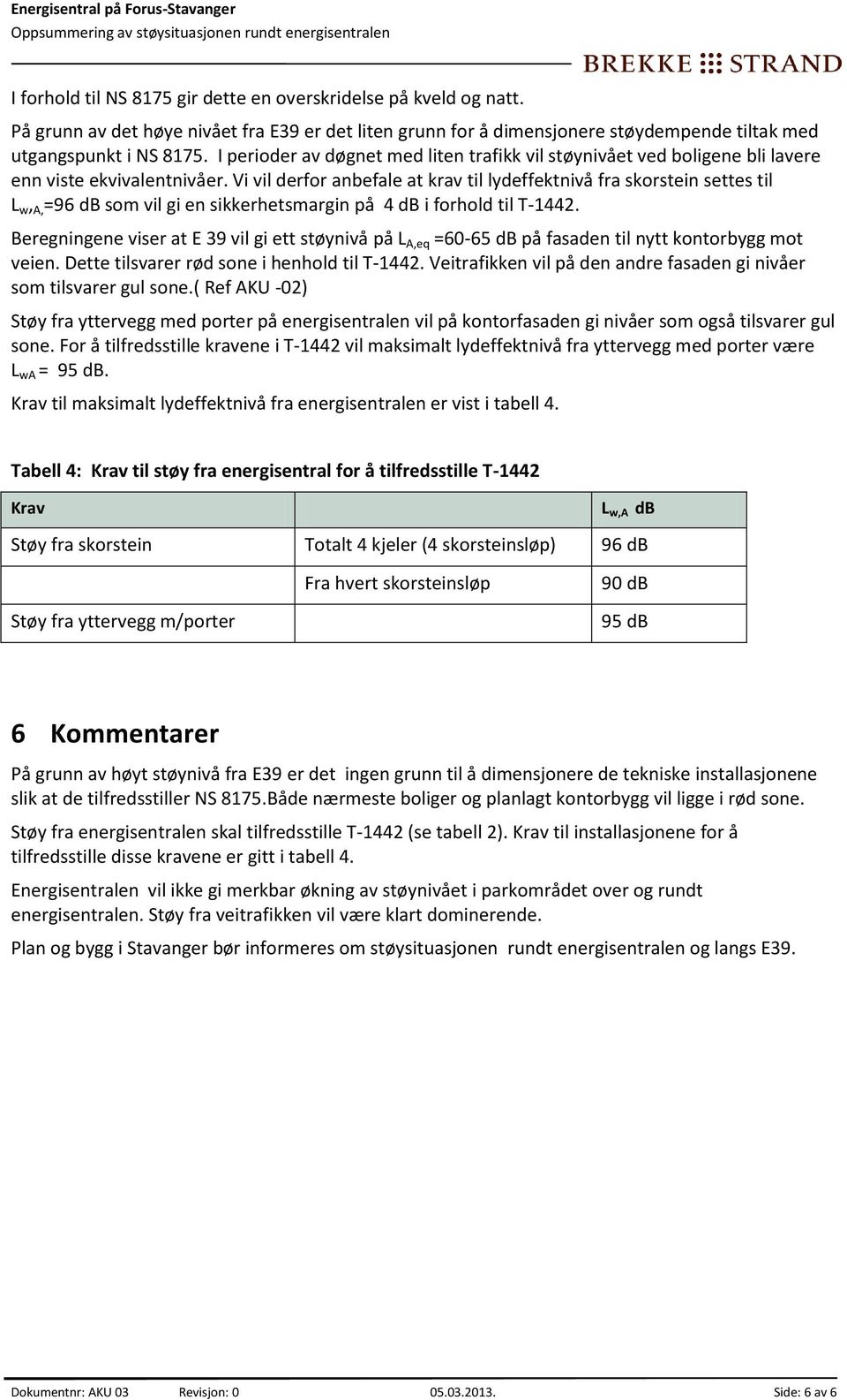 Vi vil derfor anbefale at krav til lydeffektnivå fra skorstein settes til L w, A, =96 db som vil gi en sikkerhetsmargin på 4 db i forhold til T-1442.