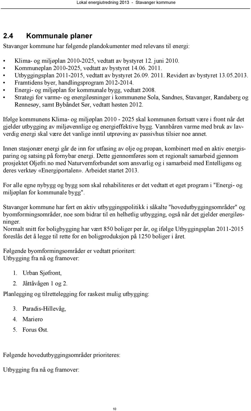 Energi- og miljøplan for kommunale bygg, vedtatt 2008. Strategi for varme- og energiløsninger i kommunene Sola, Sandnes, Stavanger, Randaberg og Rennesøy, samt Bybåndet Sør, vedtatt høsten 2012.