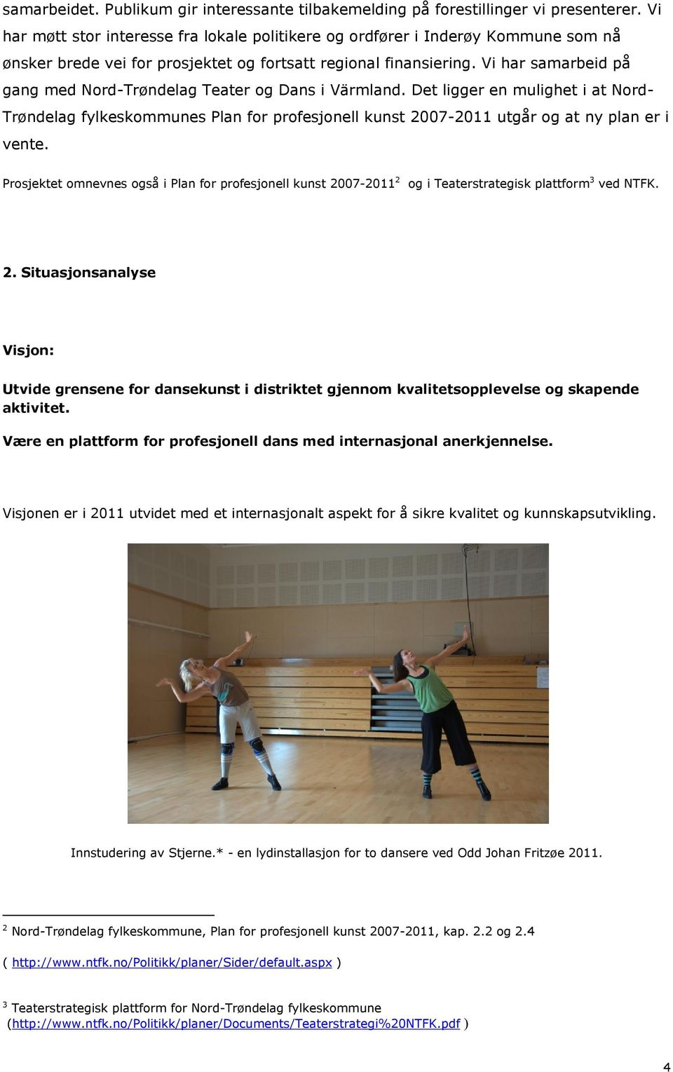 Vi har samarbeid på gang med Nord-Trøndelag Teater og Dans i Värmland. Det ligger en mulighet i at Nord- Trøndelag fylkeskommunes Plan for profesjonell kunst 2007-2011 utgår og at ny plan er i vente.