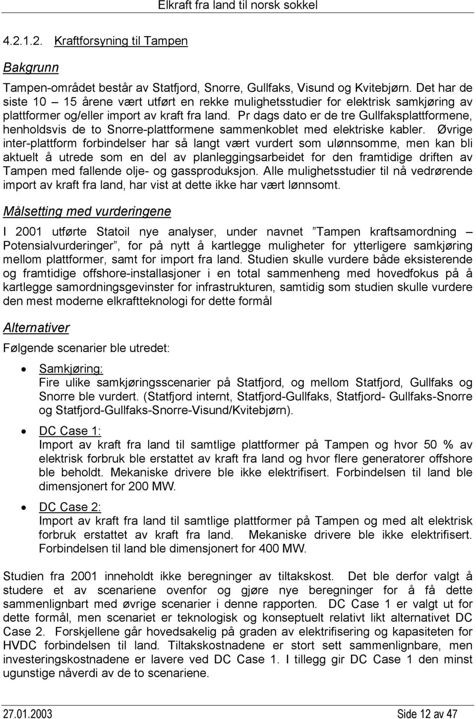 Pr dags dato er de tre Gullfaksplattformene, henholdsvis de to Snorre-plattformene sammenkoblet med elektriske kabler.