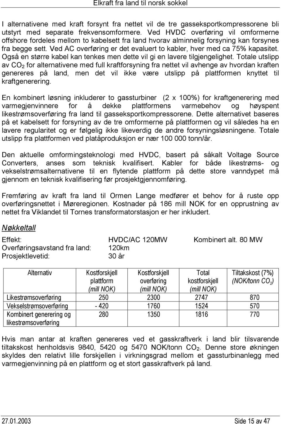 Ved AC overføring er det evaluert to kabler, hver med ca 75% kapasitet. Også en større kabel kan tenkes men dette vil gi en lavere tilgjengelighet.