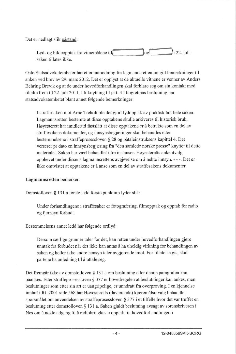 Det er opplyst at de aktuelle vitnene er venner av Anders Behring Brevik og at de under hovedforhandlingen skal forklare seg om sin kontakt med tiltalte frem til 22. juli 2011. I tillcnytning til pkt.