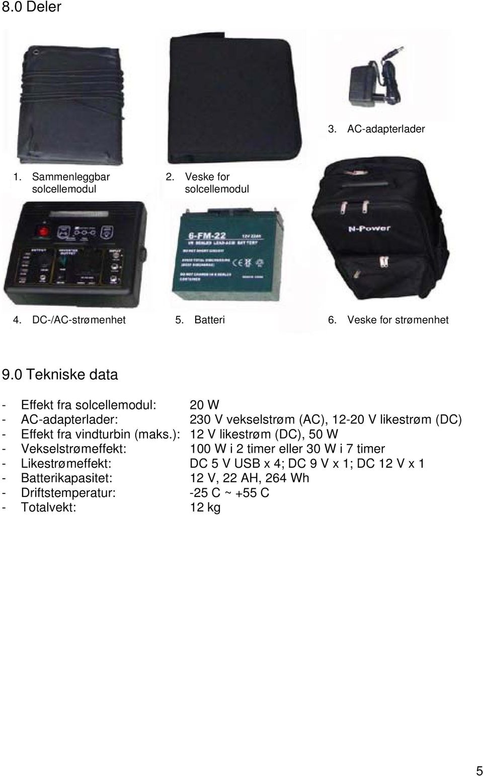 0 Tekniske data - Effekt fra solcellemodul: 20 W - AC-adapterlader: 230 V vekselstrøm (AC), 12-20 V likestrøm (DC) - Effekt fra