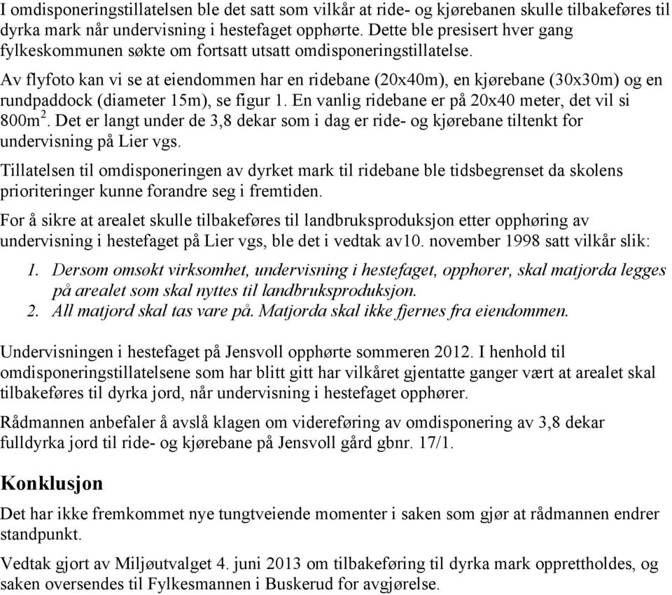 Av flyfoto kan vi se at eiendommen har en ridebane (20x40m), en kjørebane (30x30m) og en rundpaddock (diameter 15m), se figur 1. En vanlig ridebane er på 20x40 meter, det vil si 800m 2.