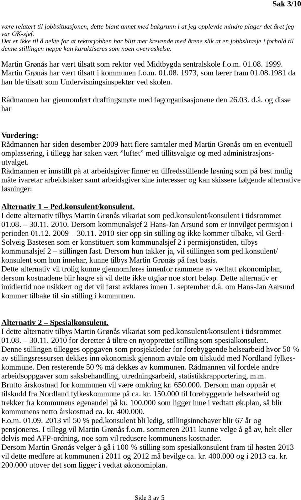 Martin Grønås har vært tilsatt som rektor ved Midtbygda sentralskole f.o.m. 01.08. 1999. Martin Grønås har vært tilsatt i kommunen f.o.m. 01.08. 1973, som lærer fram 01.08.1981 da han ble tilsatt som Undervisningsinspektør ved skolen.