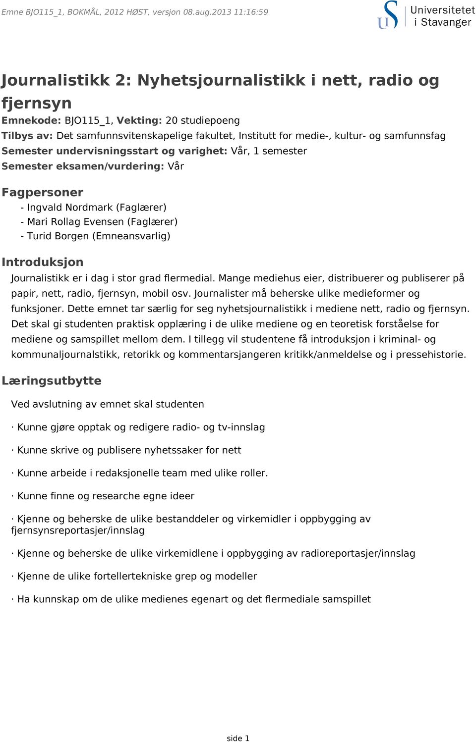 Introduksjon Journalistikk er i dag i stor grad flermedial. Mange mediehus eier, distribuerer og publiserer på papir, nett, radio, fjernsyn, mobil osv.