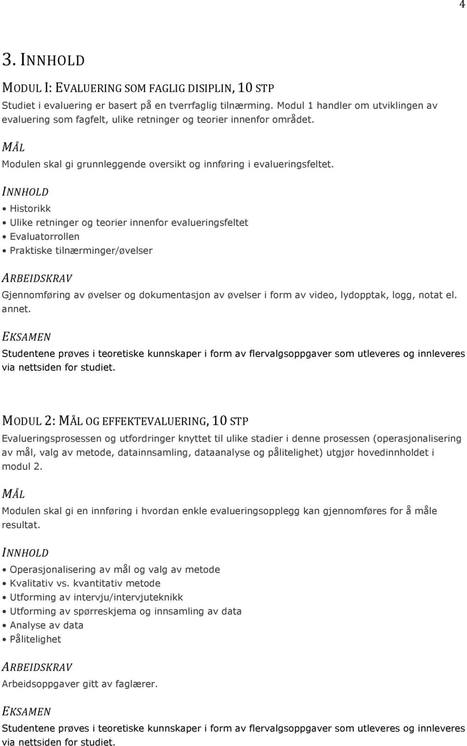 Historikk Ulike retninger og teorier innenfor evalueringsfeltet Evaluatorrollen Praktiske tilnærminger/øvelser Gjennomføring av øvelser og dokumentasjon av øvelser i form av video, lydopptak, logg,