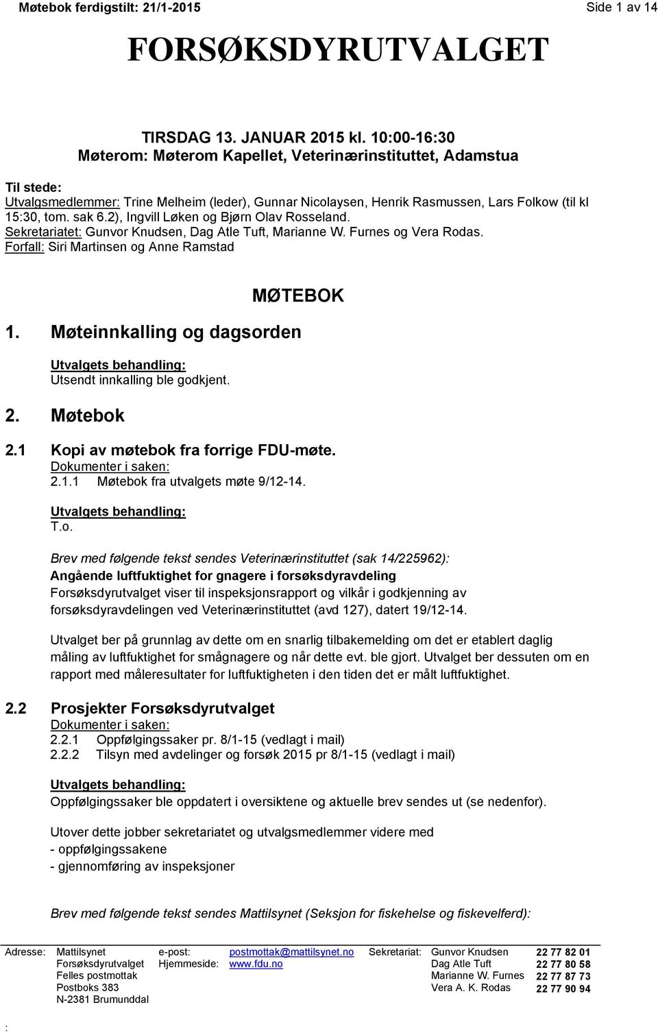 2), Ingvill Løken og Bjørn Olav Rosseland. Sekretariatet: Gunvor Knudsen, Dag Atle Tuft, Marianne W. Furnes og Vera Rodas. Forfall: Siri Martinsen og Anne Ramstad MØTEBOK 1.