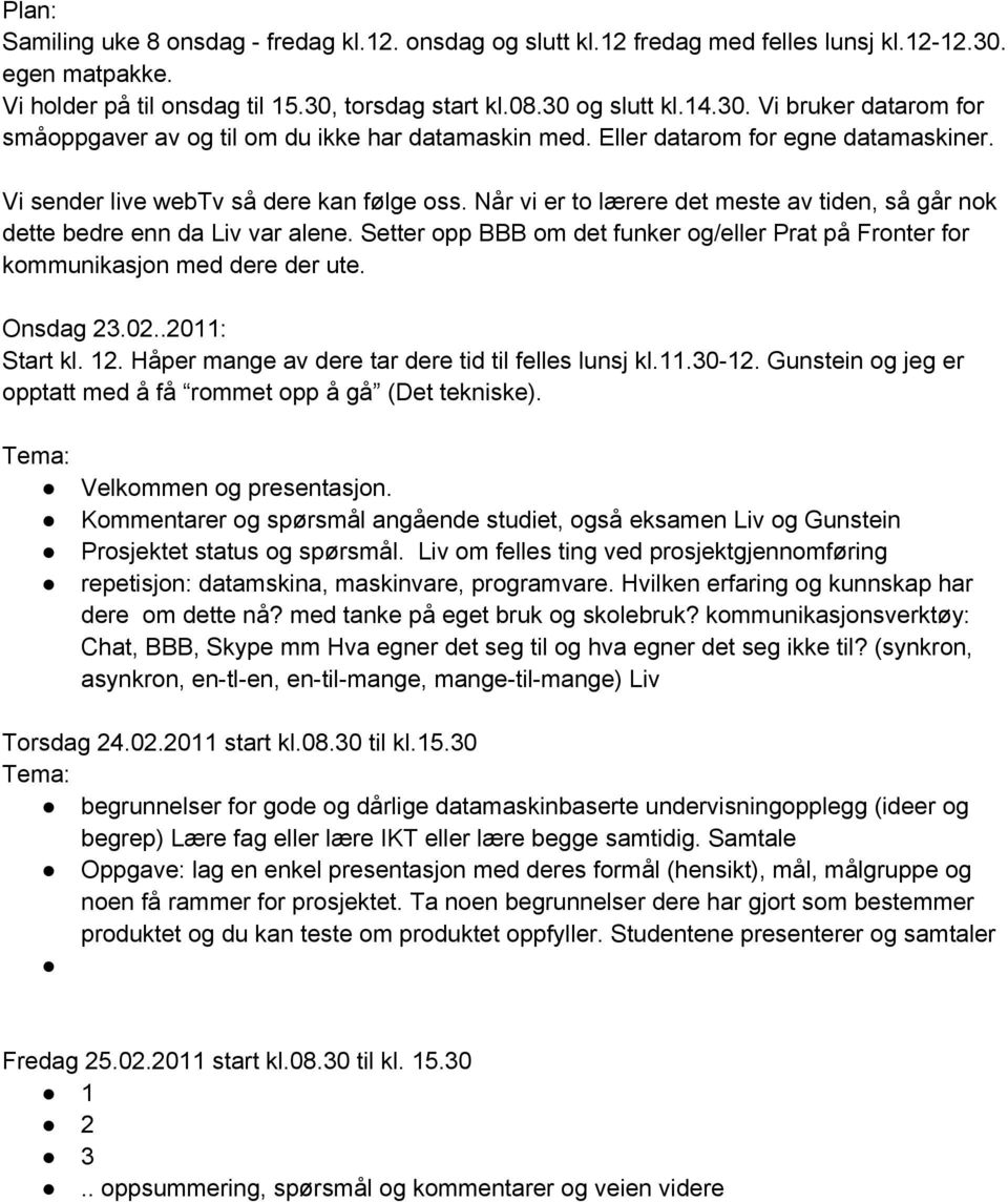 Setter opp BBB om det funker og/eller Prat på Fronter for kommunikasjon med dere der ute. Onsdag 23.02..2011: Start kl. 12. Håper mange av dere tar dere tid til felles lunsj kl.11.30-12.