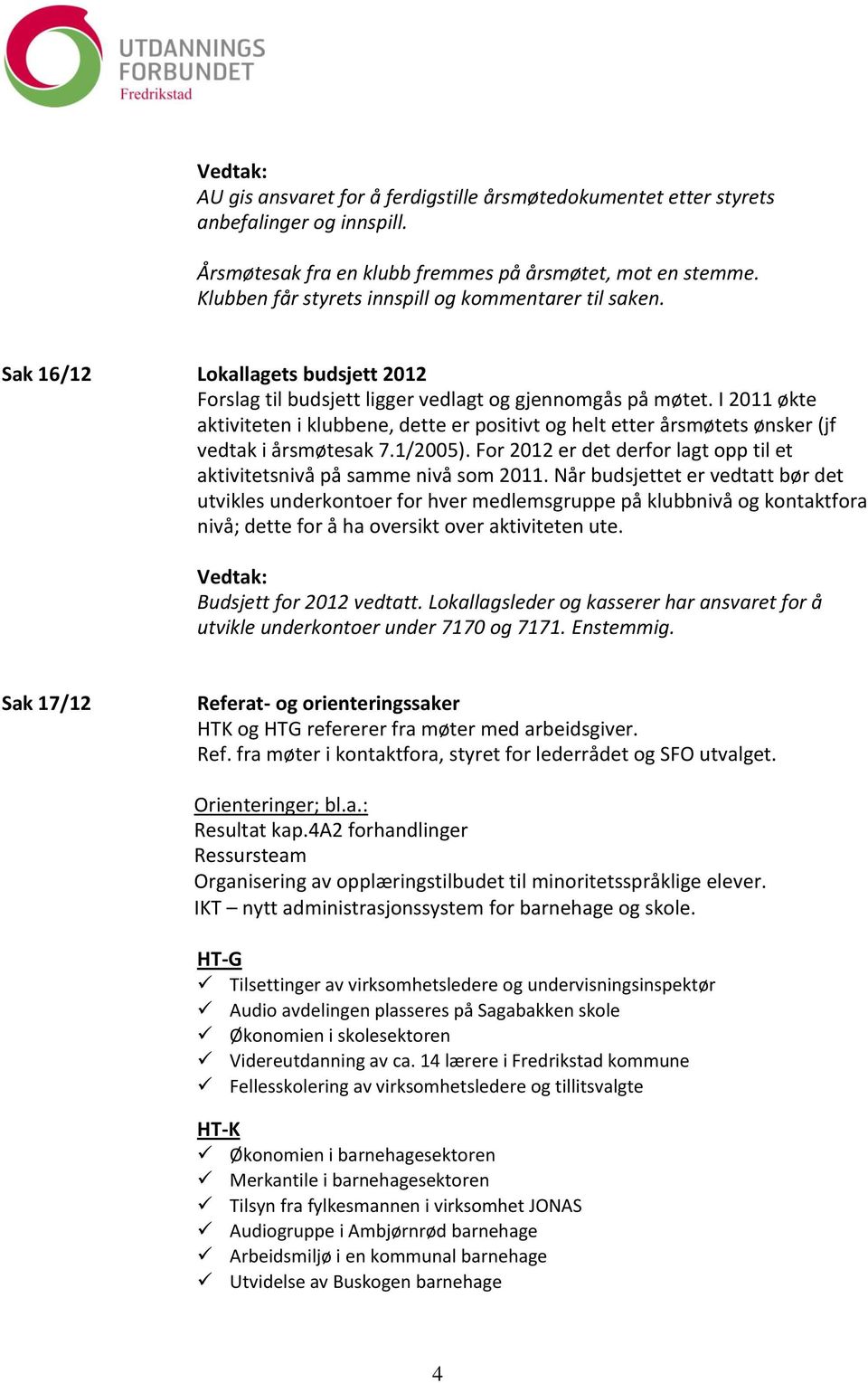 I 2011 økte aktiviteten i klubbene, dette er positivt og helt etter årsmøtets ønsker (jf vedtak i årsmøtesak 7.1/2005). For 2012 er det derfor lagt opp til et aktivitetsnivå på samme nivå som 2011.